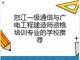 怒江一级通信与广电工程建造师资格培训专业的学校推荐