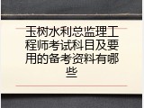 玉树水利总监理工程师考试科目及要用的备考资料有哪些