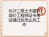 长沙二级土木建筑造价工程师证书考试通过后怎么找工作