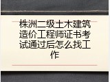 株洲二级土木建筑造价工程师证书考试通过后怎么找工作