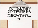 山东二级土木建筑造价工程师证书考试通过后怎么找工作