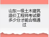 山东一级土木建筑造价工程师考试要多少分才能合格通过