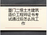 厦门二级土木建筑造价工程师证书考试通过后怎么找工作