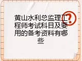 黄山水利总监理工程师考试科目及要用的备考资料有哪些