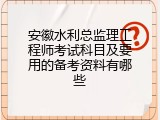 安徽水利总监理工程师考试科目及要用的备考资料有哪些