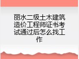 丽水二级土木建筑造价工程师证书考试通过后怎么找工作