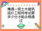 南通一级土木建筑造价工程师考试要多少分才能合格通过