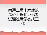 南通二级土木建筑造价工程师证书考试通过后怎么找工作