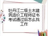 牡丹江二级土木建筑造价工程师证书考试通过后怎么找工作