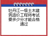 牡丹江一级土木建筑造价工程师考试要多少分才能合格通过