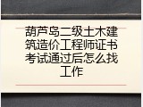 葫芦岛二级土木建筑造价工程师证书考试通过后怎么找工作