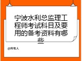 宁波水利总监理工程师考试科目及要用的备考资料有哪些