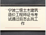 宁波二级土木建筑造价工程师证书考试通过后怎么找工作