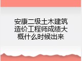 安康二级土木建筑造价工程师成绩大概什么时候出来