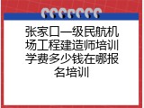 张家口一级民航机场工程建造师培训学费多少钱在哪报名培训