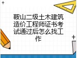 鞍山二级土木建筑造价工程师证书考试通过后怎么找工作