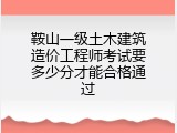 鞍山一级土木建筑造价工程师考试要多少分才能合格通过
