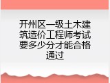 开州区一级土木建筑造价工程师考试要多少分才能合格通过