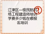 江津区一级民航机场工程建造师培训学费多少钱在哪报名培训