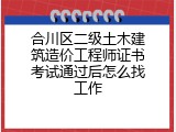 合川区二级土木建筑造价工程师证书考试通过后怎么找工作