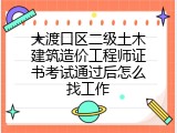 大渡口区二级土木建筑造价工程师证书考试通过后怎么找工作