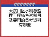 大渡口区水利总监理工程师考试科目及要用的备考资料有哪些