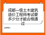 成都一级土木建筑造价工程师考试要多少分才能合格通过
