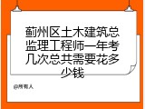 蓟州区土木建筑总监理工程师一年考几次总共需要花多少钱