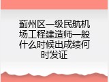蓟州区一级民航机场工程建造师一般什么时候出成绩何时发证