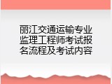 丽江交通运输专业监理工程师考试报名流程及考试内容