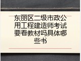 东丽区二级市政公用工程建造师考试要看教材吗具体哪些书