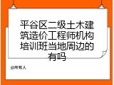 平谷区二级土木建筑造价工程师机构培训班当地周边的有吗