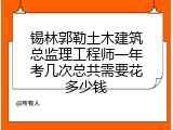 锡林郭勒土木建筑总监理工程师一年考几次总共需要花多少钱
