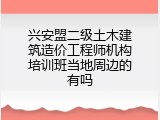 兴安盟二级土木建筑造价工程师机构培训班当地周边的有吗