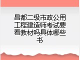 昌都二级市政公用工程建造师考试要看教材吗具体哪些书