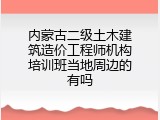 内蒙古二级土木建筑造价工程师机构培训班当地周边的有吗