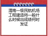 渭南一级民航机场工程建造师一般什么时候出成绩何时发证