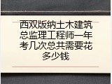 西双版纳土木建筑总监理工程师一年考几次总共需要花多少钱
