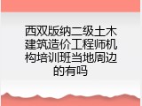 西双版纳二级土木建筑造价工程师机构培训班当地周边的有吗