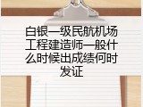白银一级民航机场工程建造师一般什么时候出成绩何时发证