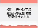 铜仁二级公路工程建造师考试报名需要提供什么材料