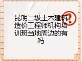 昆明二级土木建筑造价工程师机构培训班当地周边的有吗