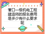 营口一级机电工程建造师的报名费用是多少有什么要求呢