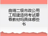 曲靖二级市政公用工程建造师考试要看教材吗具体哪些书