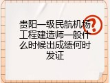 贵阳一级民航机场工程建造师一般什么时候出成绩何时发证