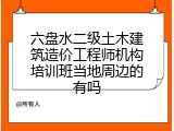 六盘水二级土木建筑造价工程师机构培训班当地周边的有吗