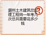 潮州土木建筑总监理工程师一年考几次总共需要花多少钱