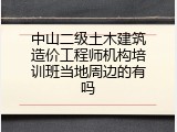 中山二级土木建筑造价工程师机构培训班当地周边的有吗