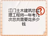江门土木建筑总监理工程师一年考几次总共需要花多少钱