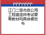 江门二级市政公用工程建造师考试要看教材吗具体哪些书